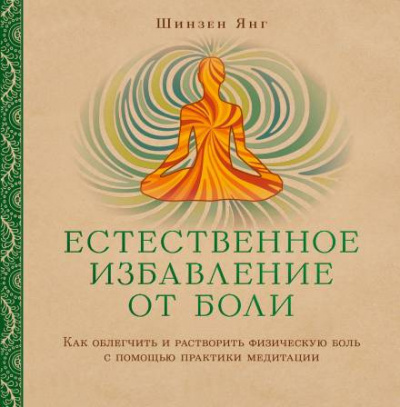 Янг Шинзен - Естественное избавление от боли: как облегчить и растворить физическую боль с помощью практики медитации