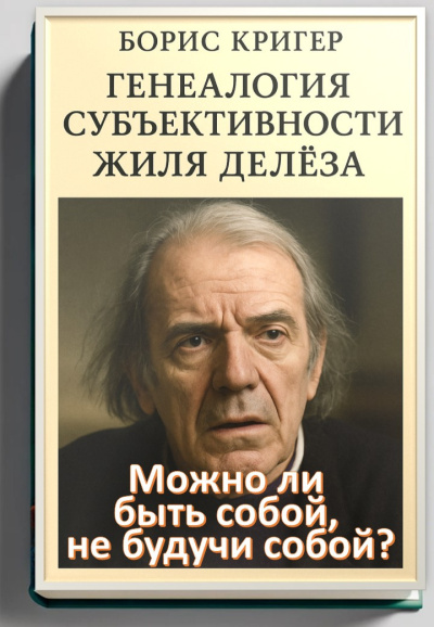 Кригер Борис – Можно ли быть собой, не будучи собой Генеалогия субъективности Жиля Делёза