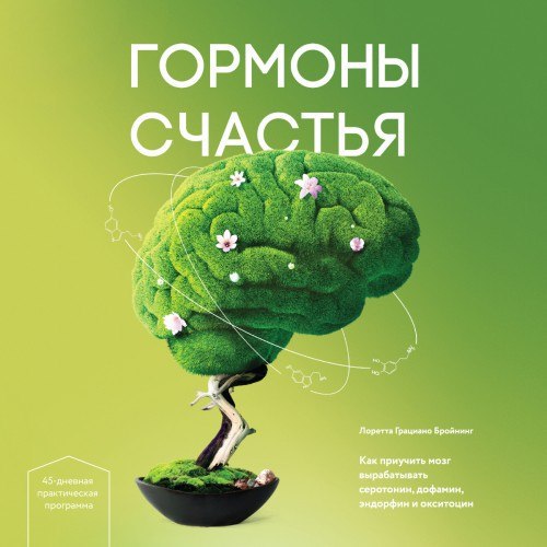 ​​Гормоны счастья. Как приучить мозг вырабатывать серотонин, дофамин, эндорфин и окситоцин